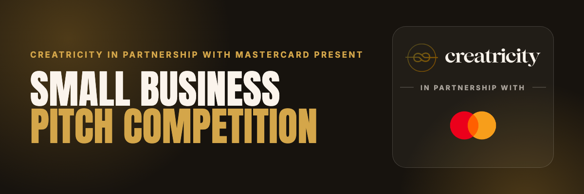 Something major is coming. Creatricity in partnership with Mastercard present the Small Business Pitch Competition.